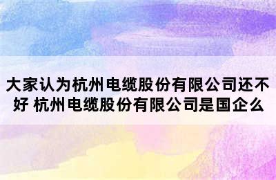 大家认为杭州电缆股份有限公司还不好 杭州电缆股份有限公司是国企么